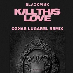 Black Pink - Kill This Love (Ozkar Lugarel Remix) ¡¡¡OUT NOW !!! On Pack 03