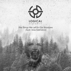Logical Disparity - The Things We Left In Our Shadows (feat. Max Sakharov)
