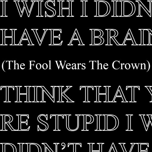 I WISH I DIDN'T HAVE A BRAIN TO THINK THAT YOU'RE STUPID (The Fool Wears The Crown) (prod. MBWAV)