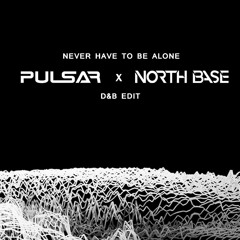 Never Have To Be Alone (Pulsar & North Base D&B Edit)