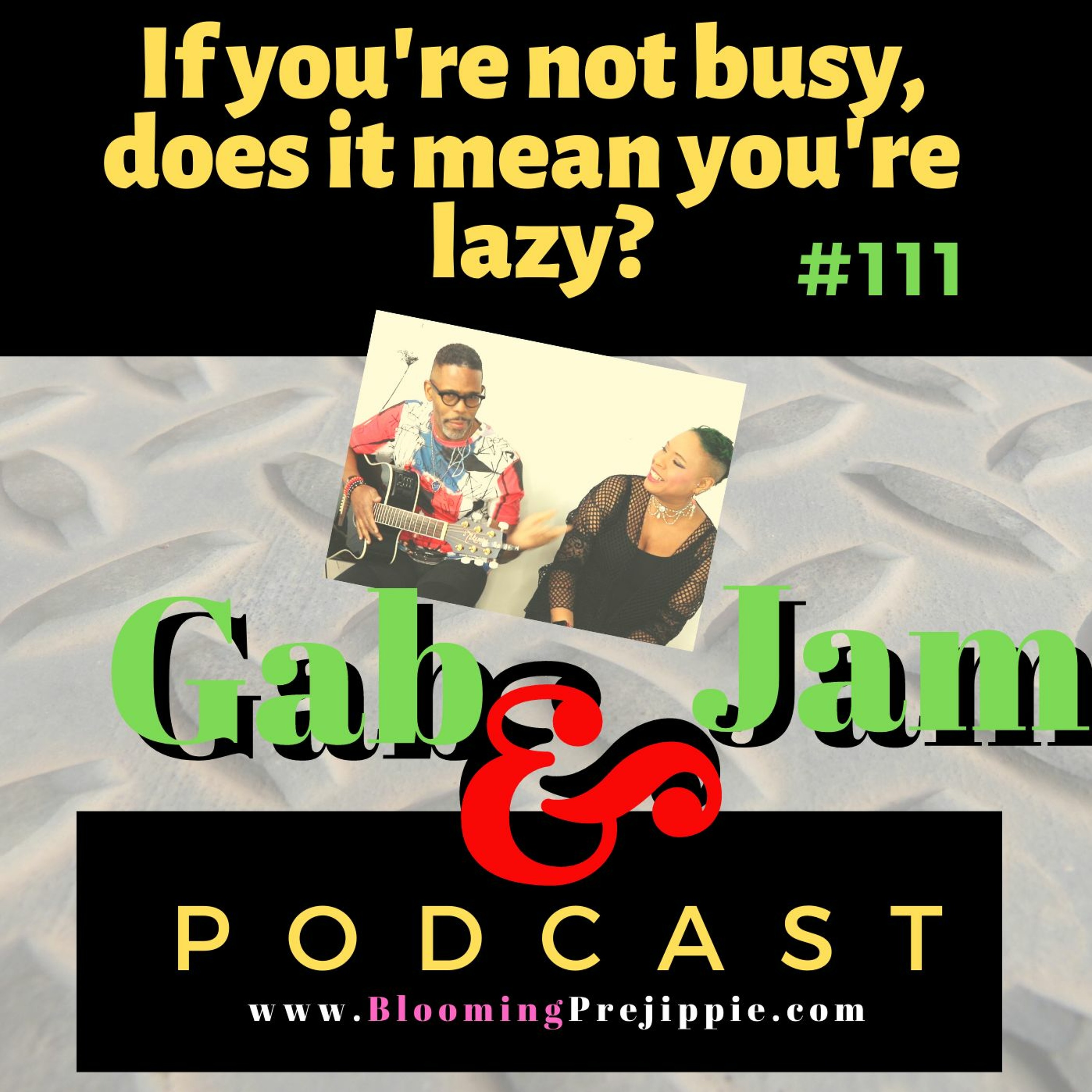 Gab & Jam Episode 111 If You’re Not Busy, Does It Mean You’re Lazy? Podcast episode artwork