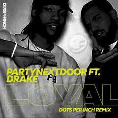 PartyNextDoor ft Drake - Loyal (Dots Per Inch Remix)