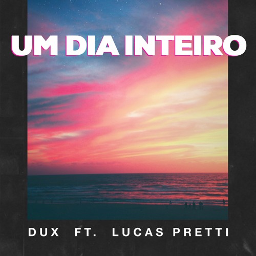 DUX - Um Dia Inteiro ft Lucas Pretti