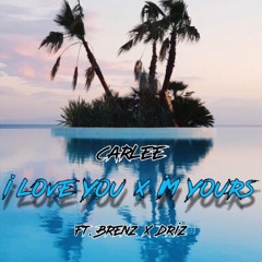 I love you x I’m yours ~ carlee ft Brenz & Driz