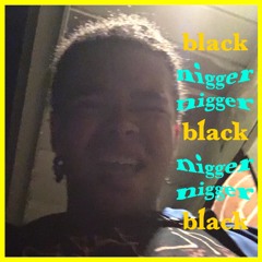 Black Nigger Nigger Black (Nigger Nigger Black)