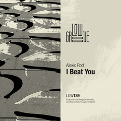 LOW139 : Alexic Rod - I Beat You (Original Mix)