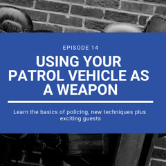 Episode 11: Using Your Patrol Vehicle As A Weapon