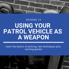 Episode 11: Using Your Patrol Vehicle As A Weapon