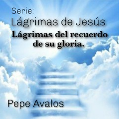 Lágrimas del recuerdo de su gloria - Pepe Avalos - Tema 3 -  Las Lágrimas de Jesús