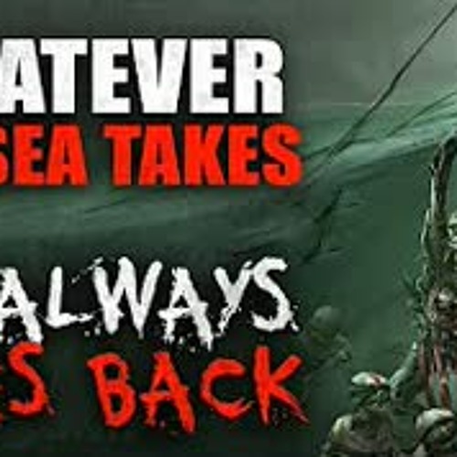 "Whatever The Sea Takes, It Always Gives Back" Creepypasta