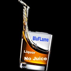 Liquor No Juice By BluFLame TeamOdee