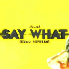 Julas - Say What (EXMO Refresh)