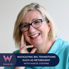 128 Navigating big transitions such as retirement with Maeve O'Byrne
