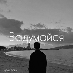 Ярик Ковч - Задумайся