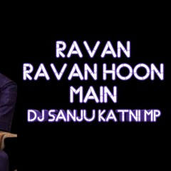 RAVAN RAVAN HOON MAIN DHOL- REMIX DJ-SANJU {KATNI-MP} 9174463658.