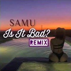 Samu- Is it bad? (Remix) 2020