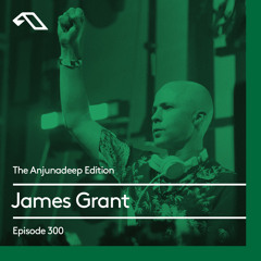 The Anjunadeep Edition 300 with James Grant