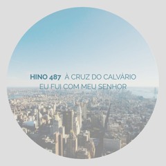 Hino 487 - À cruz do calvário eu fui com meu Senhor