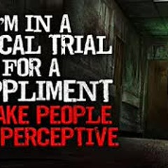 "I'm in a medical trial for a supplement to make people more perceptive" Creepypasta