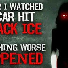 "After I watched a car hit black ice, something worse happened"  Creepypasta