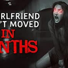 "My girlfriend hasn’t moved in months" Creepypasta