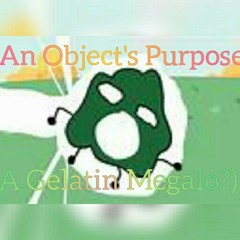 An Object's Purpose - A Gelatin Megalo?