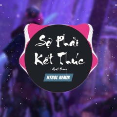 Sợ Phải kết thúc Htrol remix