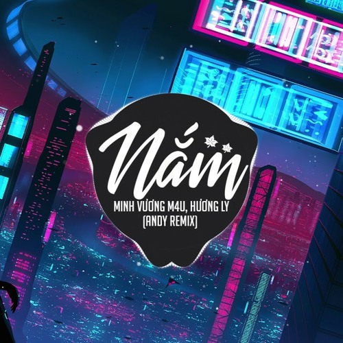 Nắm - Minh Vương - Hương Ly: Andy Remix