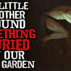 "My little brother found something buried in our back garden" Creepypasta