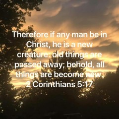 We Are New Creatures In Our Lord And Savior Jesus Christ / Share This Podcast On Your Social Media