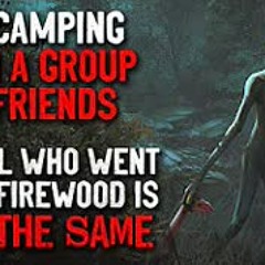 "I’m camping with a group of friends.The girl who left is NOT the same who came back" Creepypasta