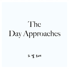 The Day Approaches (그 날 오네)