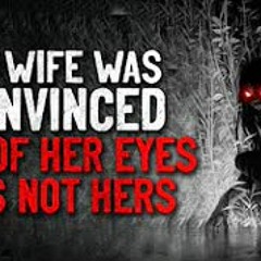 "My wife was convinced one of her eyes was not hers" Creepypasta