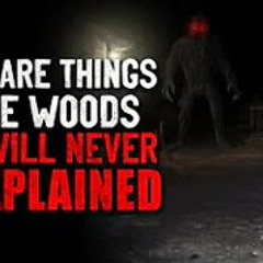 "There are things in the woods that will never be explained" Creepypasta