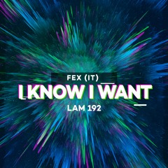 LAM192 : Fex (IT) - I Know I Want (Original Mix)
