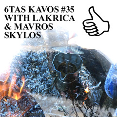 6TAS KAVOS #35 WITH LAKRICA & MAVROS SKYLOS