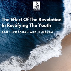 The Effect Of Revelation In Rectifying The Youth - Abu Ukkashah Abdul-Hakim