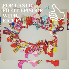 POP-LASTIC PILOT EPISODE WITH EIČEIČ