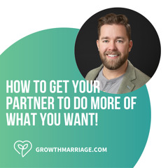 How to get your partner to do more of what you want!