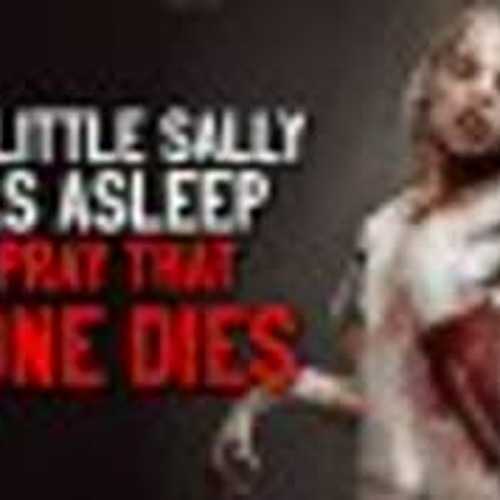 "When little Sally falls asleep, we pray that no one dies" Creepypasta