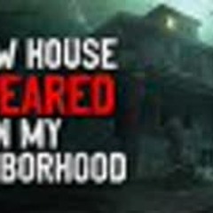 "A New House Appeared in the Neighborhood" Creepypasta