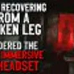 "While recovering from a broken leg, I ordered the most immersive VR headset" Creepypasta