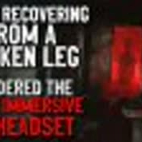 "While recovering from a broken leg, I ordered the most immersive VR headset" Creepypasta