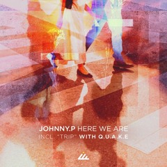 Johnny.p 'Here We Are' - Incl. 'Trip' with Q.U.A.K.E - Out January 22nd!