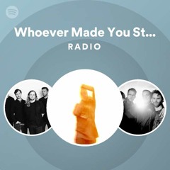 Whoever Made You Stand So Still Radio