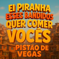 EI PIRANHA ESSES BANDIDOS QUER COMER VOCES X PISTÃO DE VEGAS [ [  DJ ML DA CORUJA ] ]