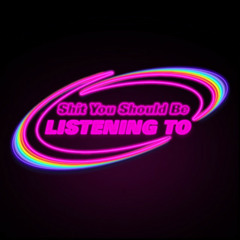 Shit You Should Be Listening To