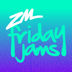 ZM's Friday Jams