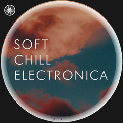 Soft Chill Electronica ☁️  чиллаут электроника, чилл электроника, エレクトロニカ, downtempo, midtempo chill