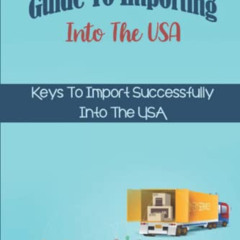 Get KINDLE 📮 Guide To Importing Into The USA: Keys To Import Successfully Into The U